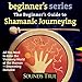 The Beginners Guide to Shamanic Journeying