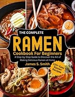 The Complete Ramen Cookbook For Beginners: A Step- by -Step Guide to Discover The Art of Making Delicious Ramen at Home B0BZFFVV2F Book Cover