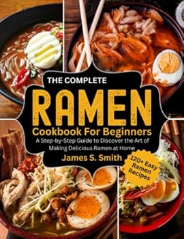 Paperback The Complete Ramen Cookbook For Beginners: A Step- by -Step Guide to Discover The Art of Making Delicious Ramen at Home Book