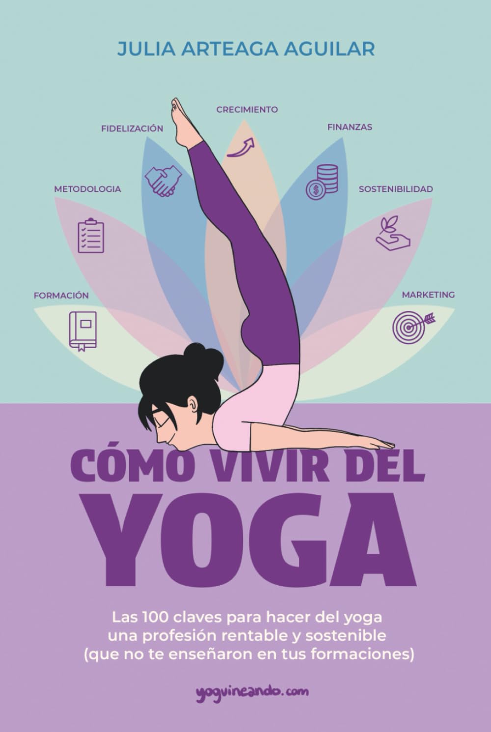 Cómo vivir del yoga: Las 100 claves para hacer del yoga una profesión rentable y sostenible (que no te enseñaron en tus formaciones)