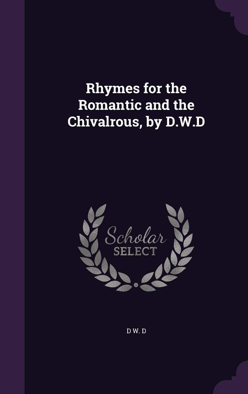 Rhymes for the Romantic and the Chivalrous, by D.W.D
