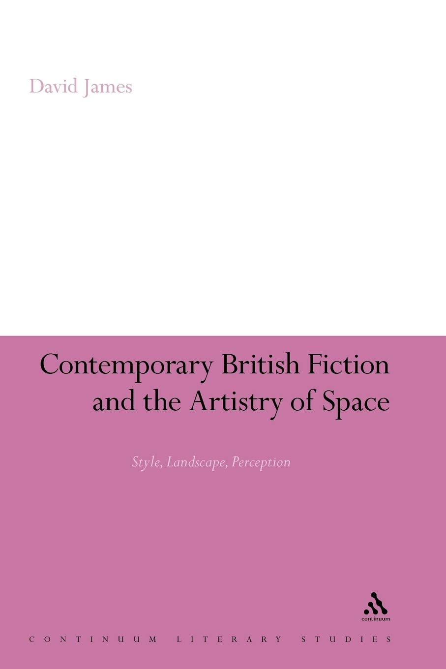 Contemporary British Fiction and the Artistry of Space: Style, Landscape, Perception: 187 (Continuum Literary Studies)