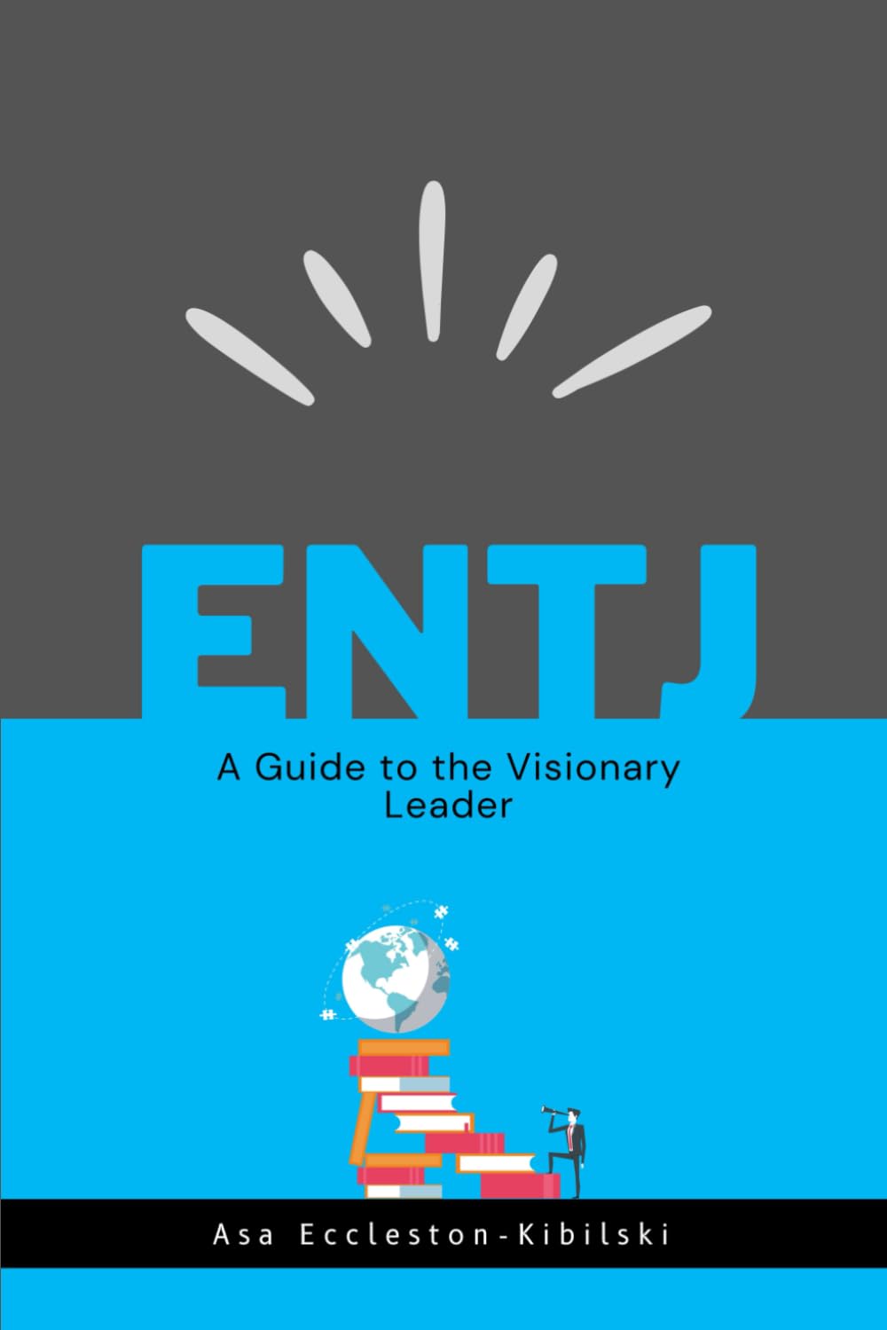 ENTJ: A Guide to the Visionary Leader: Maximizing Efficiency & Inspiring Others (MBTI Types: Understanding Yourself & Others)