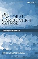 Pastoral Caregiver's Casebook, Volume 3: Ministry in Health 0817017615 Book Cover