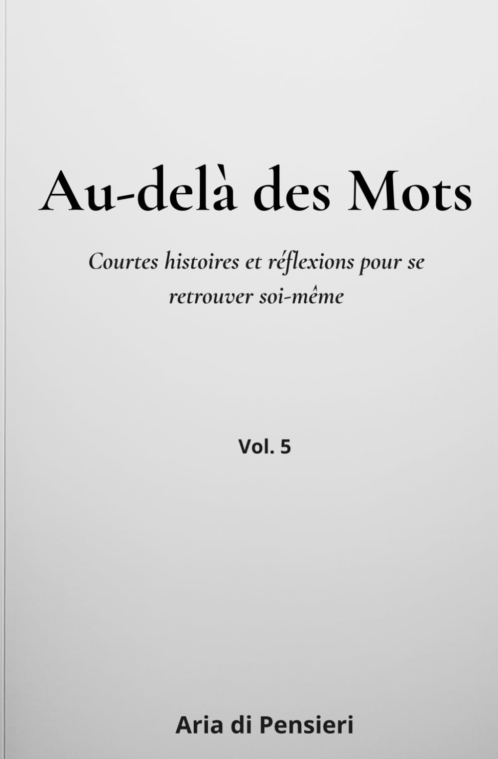 Au-delà des Mots Vol. 5: Courtes histoires et réflexions pour se retrouver soi-même