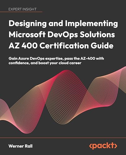 Designing and Implementing Microsoft DevOps Solutions AZ 400 Certification Guide: Gain Azure DevOps expertise, pass the AZ-400 with confidence, and boost your cloud career