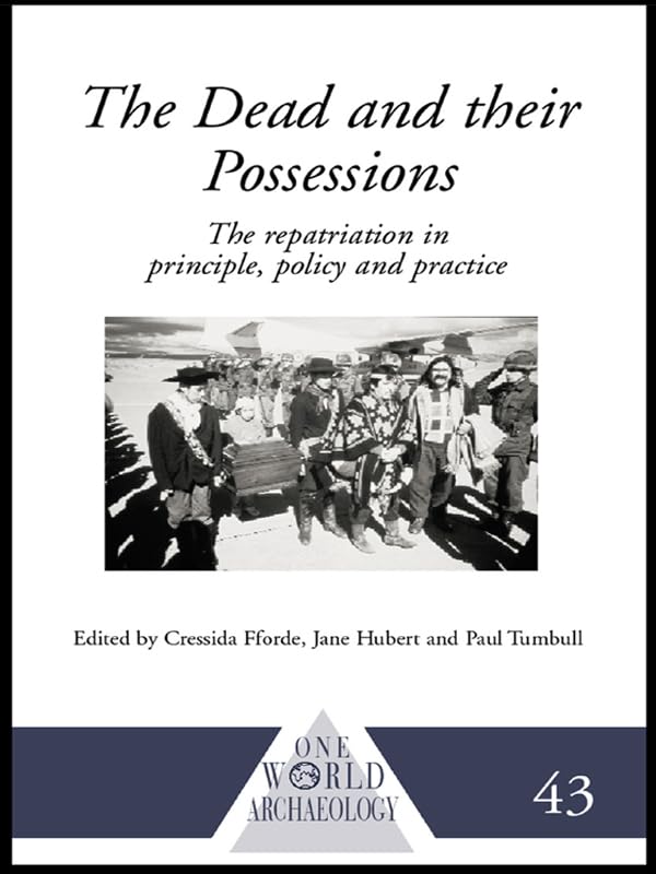 The Dead and their Possessions: Repatriation in Principle, Policy and Practice (One World Archaeology)