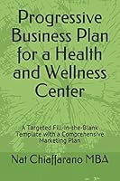 Progressive Business Plan for a Health and Wellness Center: A Targeted Fill-in-the-Blank Template with a Comprehensive Marketing Plan 1521031266 Book Cover