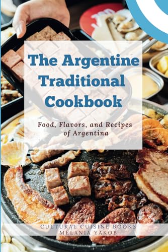 The Argentine Traditional Cookbook: Food, Flavors, and Recipes of Argentina (Full Color Pictures) (The Traditional Cookbook)