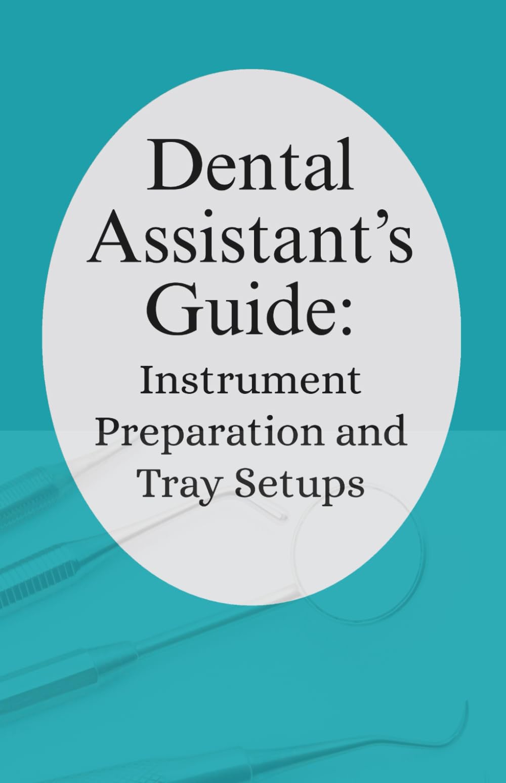 Dental Assistant’s Guide: Instrument Preparation and Tray Setups.: Your Practical Companion for Confident, Efficient Dental Assisting.