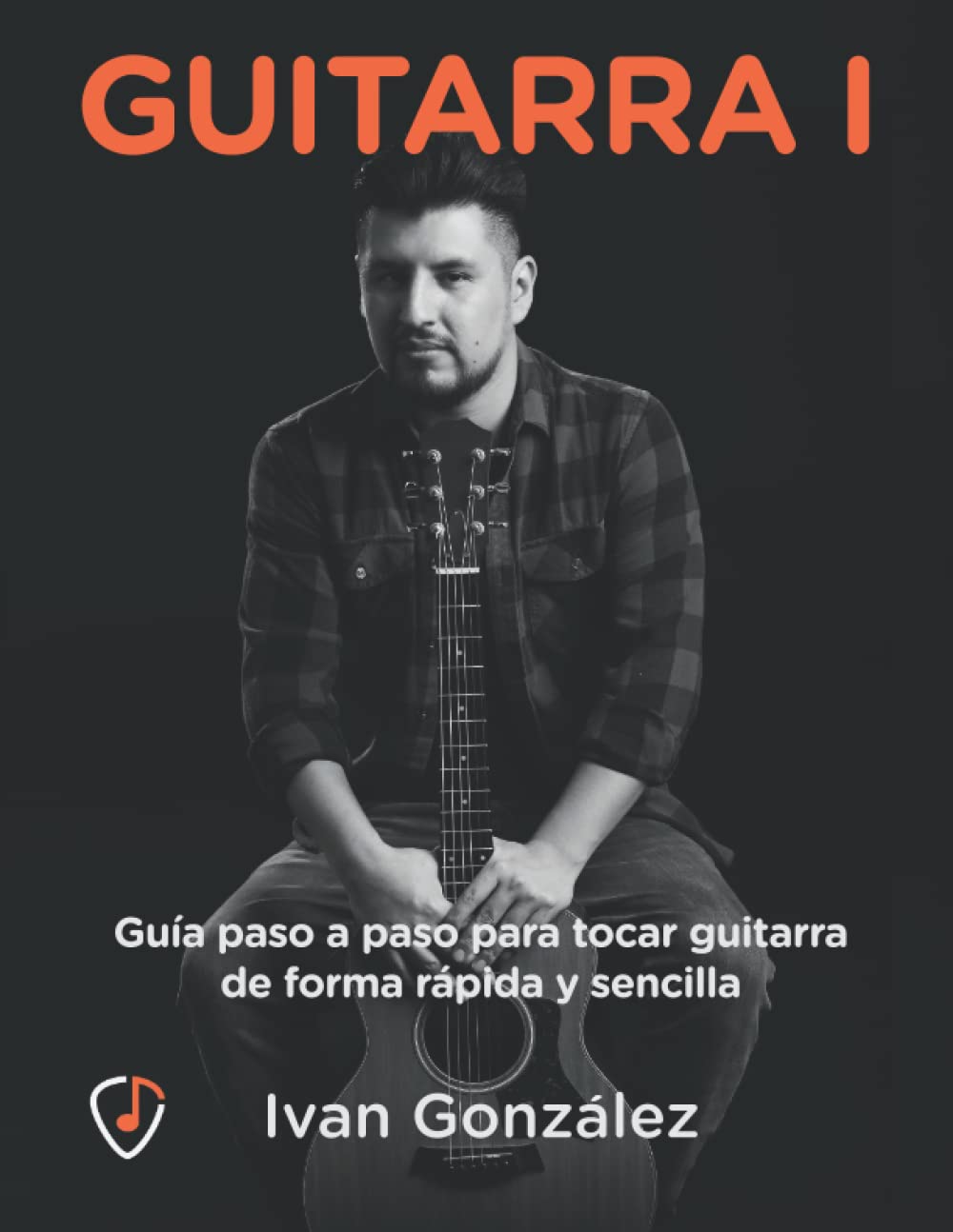 Guitarra I, Guía paso a paso para tocar guitarra de forma rápida y sencilla: Acordes, escalas y todo lo necesario para tocar como tus artistas favoritos