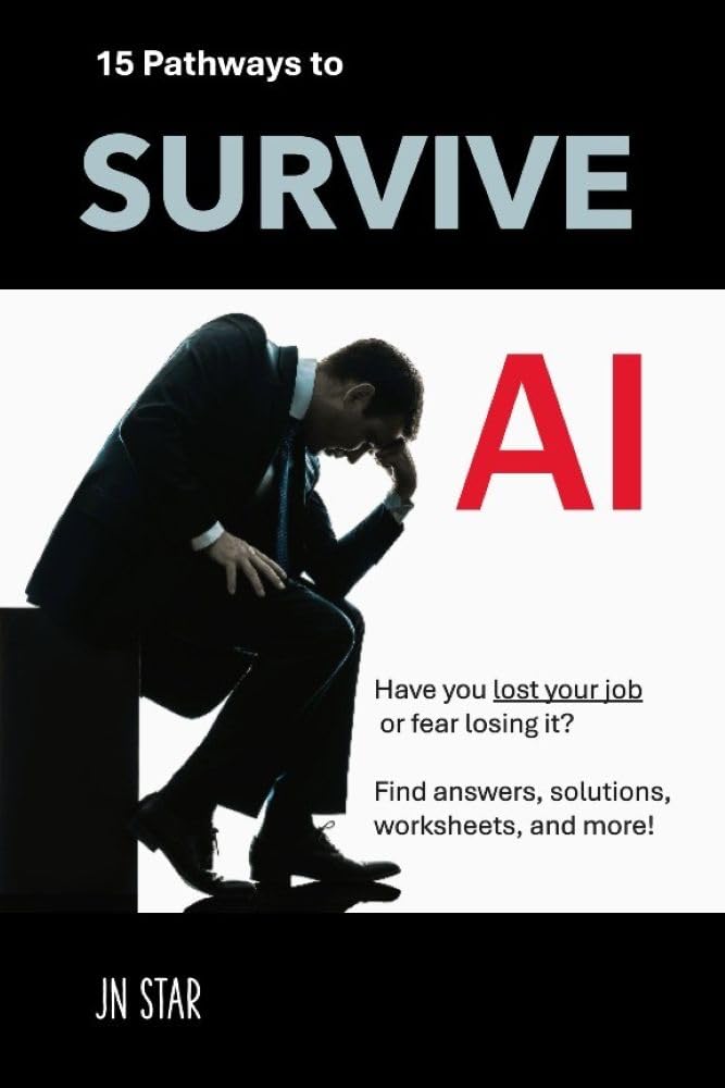 15 PATHWAYS TO SURVIVE AI: Have you lost your job or fear losing it? Find answers, solutions, worksheets, and more! (LIFE TOOLS)