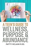 A Teen's Guide to Wellness, Purpose and Abundance