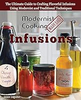 Modernist Cooking Made Easy: Infusions: The Ultimate Guide to Crafting Flavorful Infusions Using Modernist and Traditional Techniques 0991050185 Book Cover