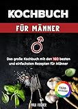 Kochbuch für Männer: Das große Kochbuch mit den 160 besten und einfachsten Rezepten für Männer | Inklusive Tipps und Tricks sowie Farbfotos