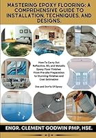 Mastering Epoxy Flooring: A Comprehensive Guide to Installation, Techniques, and Designs: How To Carry Out Reflective, 3D, and Metallic Epoxy Floor ... to Stunning Finishes and Cost Estimation B0CDFBVLWK Book Cover