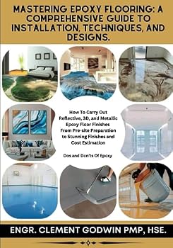 Mastering Epoxy Flooring: A Comprehensive Guide to Installation, Techniques, and Designs: How To Carry Out Reflective, 3D, and Metallic Epoxy Floor ... to Stunning Finishes and Cost Estimation