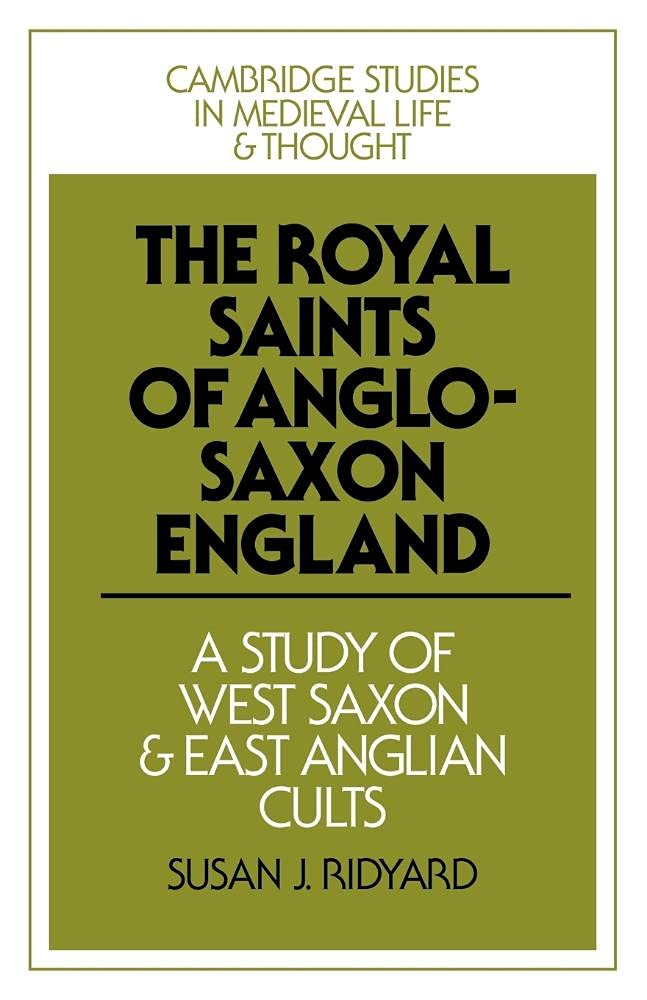 Royal Saints of Anglo-Saxon England: A Study of West Saxon and East Anglian Cults: 9 (Cambridge Studies in Medieval Life and Thought: Fourth Series, Series Number 9)