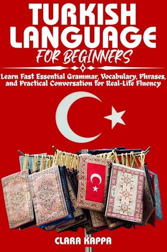 TURKISH LANGUAGE FOR BEGINNERS: Learn Fast Essential Grammar, Vocabulary, Phrases, and Practical Conversation for Real-Life Fluency (Language Mastery Guides)