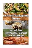 Low Carb Thanksgiving Dinner: 25 Guilt Free Traditionally Delicious Low Carb Recipes.: (low carbohydrate, high protein, low carbohydrate foods, low ... Ketogenic Diet to Overcome Belly Fat)