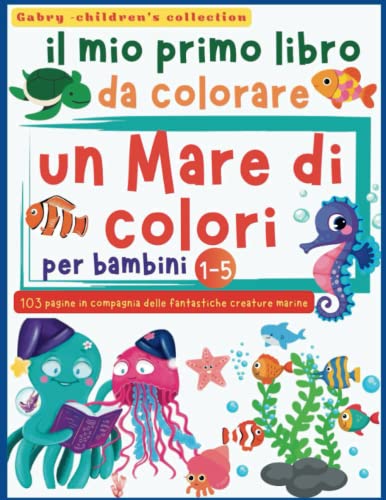  Il Mio Primo Libro da Colorare per Bambini: Un mare di colori! 103 pagine da dipingere in compagnia dei simpatici abitanti dei mari, stimola la ... Regalo perfetto per bimbi in età prescolare