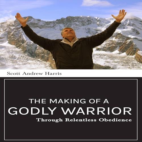 The Making of a Godly Warrior [Written by Scott A Harris]
