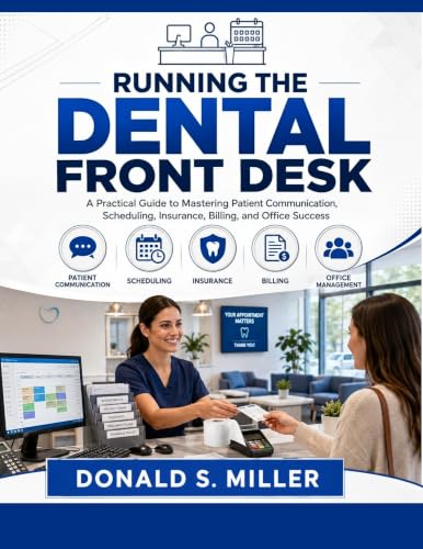 RUNNING THE DENTAL FRONT DESK : The Complete Guide to Patient Communication, Scheduling, Insurance, Billing, Collections, and Daily Office Success