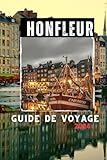  HONFLEUR GUIDE DE VOYAGE 2024: Profitez au maximum de votre aventure à Honfleur, avec des conseils et astuces d\'initiés