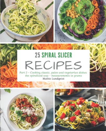 25 Spiral Slicer Recipes - Part 2: Cooking classic, paleo and vegetarian dishes the spiralized way - measurements in grams