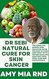 Dr Sebi Natural Cure For Skin Cancer: The Absolute Remedy and Solution Guide on How to Cure And Treat with Dr Sebi Alkaline, Electric Food, Meal Plan And Supplements (English Edition)
