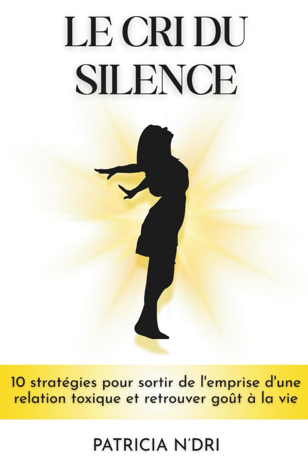 Le cri du silence: 10 stratégies pour sortir de l'emprise d'une relation toxique et retrouver le goût à la vie