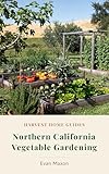 Northern California Vegetable Gardening: The Complete NorCal Growing Guide: Month-by-Month Planting Calendar for the Bay Area to the Oregon Border (Harvest Home Guides)