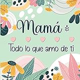  Mamá Todo lo que amo de ti: Libro Personalizado en color para rellenar y así expresar todo el Amor a tu Madre