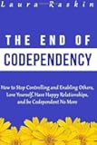 Codependency: The End of Codependency: How to Stop Controlling and Enabling Others, Love Yourself, Have Happy Relationships, and be Codependent No More