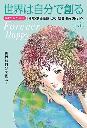 世界は自分で創る 下3  201705-201812 「分離・無価値感」から「統合・the ONE」へ