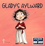 Gladys Aylward: A True Christian Story About Faith and Following God's Call for Kids (Christian Picture Book for Ages 3-8 | Little Prayers to a BIG GOD)