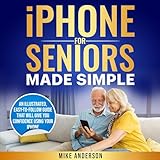 iPhone for Seniors Made Simple: An Illustrated, Easy-to-Follow Guide that Will Give You Confidence Using Your iPhone