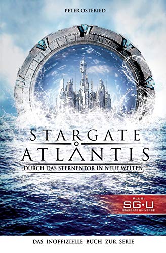 Stargate: Atlantis: Durch das Sternentor in neue Welten: Das inoffizielle Buch zur Serie Stargate: Atlantis: Durch das Sternentor in neue Welten: Das inoffizielle Buch zur Serie