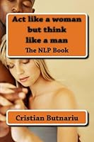 Act like a woman but think like a man: The NLP Book 1508409978 Book Cover