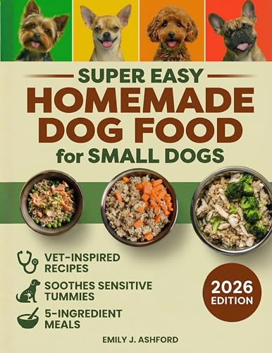 Super Easy Homemade Dog Food for Small Dogs: Quick, Vet-Inspired & Balanced Meals to Soothe Sensitive Stomachs, Boost Energy & Keep Coats Shiny—No Fancy Ingredients or Long Prep