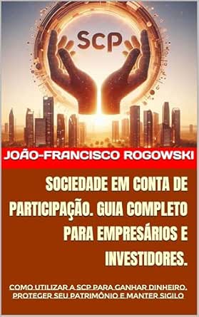 SOCIEDADE EM CONTA DE PARTICIPAÇÃO. GUIA COMPLETO PARA EMPRESÁRIO...