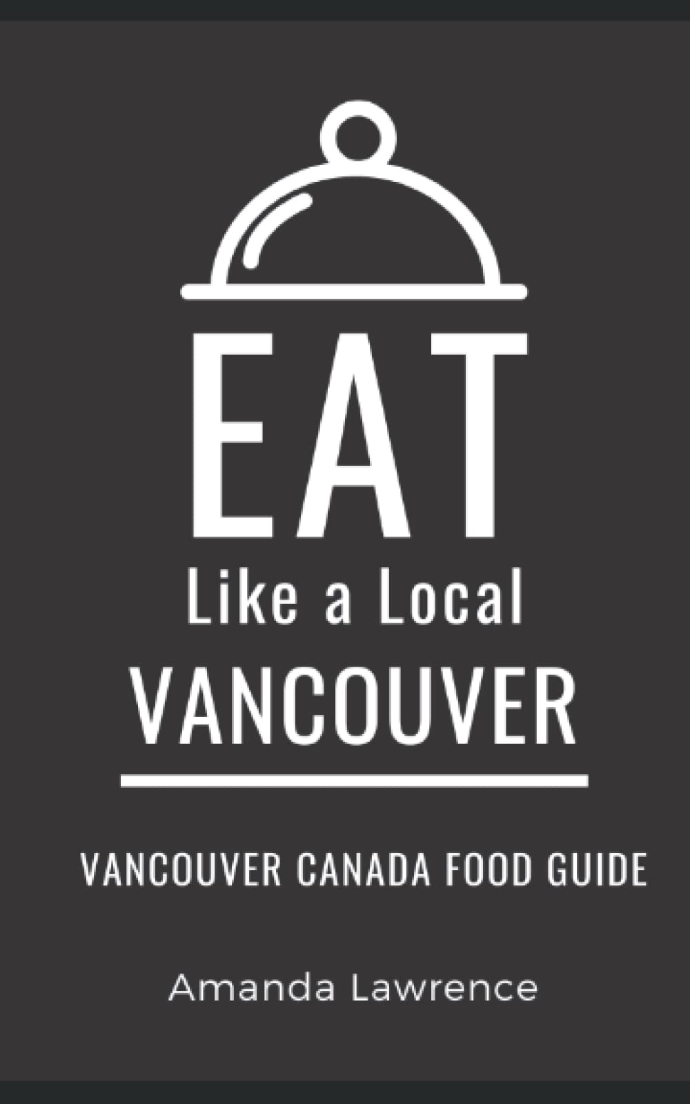 Eat Like a Local-Vancouver: Vancouver Canada Food Guide (Eat Like a Local: North America & Caribbean Food Travel Guides: Food travel guide to local restaurants and hidden gems)