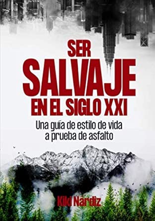 Ser salvaje en el siglo XXI: Una guía de estilo de vida a prueba de asfalto