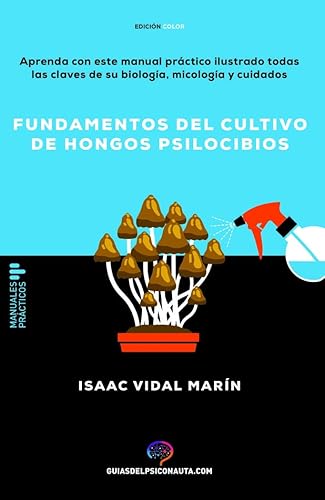 Fundamentos del cultivo de hongos psilocibios: Aprenda con este manual práctico ilustrado todas las claves de su biología, micología y cuidados (Guías del Psiconauta)