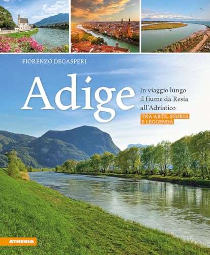 Adige. In viaggio lungo il fiume da Resia all' Adriatico. Tra arte, storia e leggenda