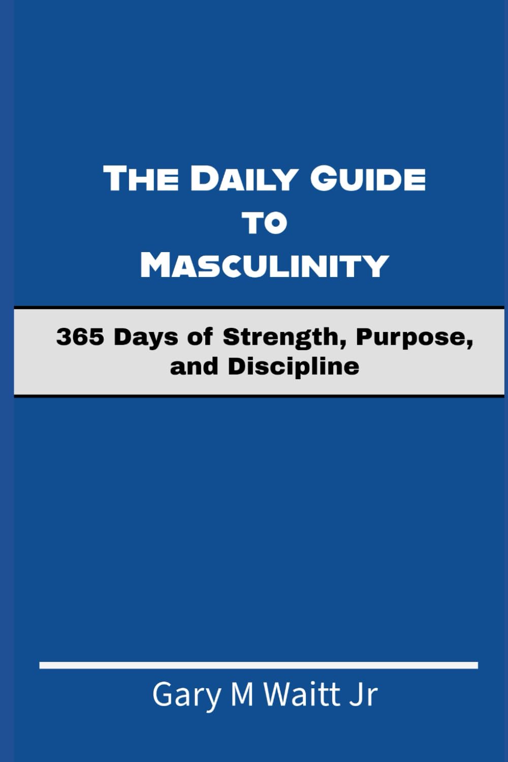 The Daily Guide to Masculinity: 365 Days of Strength, Purpose, and Discipline