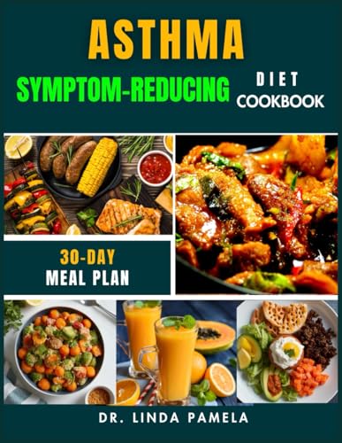 ASTHMA SYMPTOM-REDUCING DIET COOKBOOK: A Simple and Practical Guide to Reducing Asthma Symptoms Naturally with 60+ Anti-Inflammatory Recipes, Easy ... Tips for Better Breathing and Overall Health