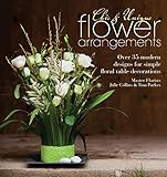 Chic & Unique Flower Arrangements: Over 35 Modern Designs for Simple Floral Table Decorations