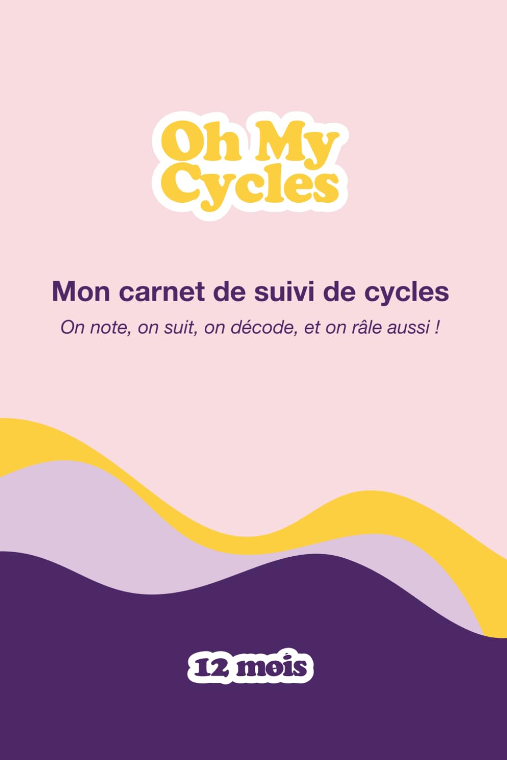 Oh My Cycles ! Carnet de Suivi de Cycle Féminin : Observer et Décoder ses Cycles - 12 mois – Format A5: Journal de bord avec suivi quotidien des symptômes et ressentis (French Edition)