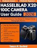 HASSELBLAD X2D 100C CAMERA USER GUIDE 2026: A Practical Step-by-Step Manual for Medium Format Photography Mastery
